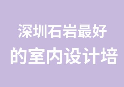 深圳石岩好的室内设计培训机构