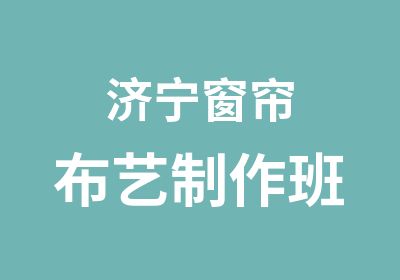 济宁窗帘布艺制作班