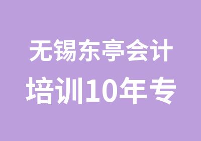 无锡东亭会计培训10年专业会计培训