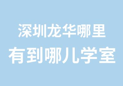 深圳龙华哪里有到哪儿学室内设计