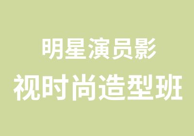 明星演员影视时尚造型班