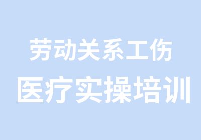 劳动关系工伤医疗实操培训