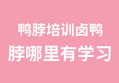 鸭脖培训卤鸭脖哪里有学习教做鸭脖子