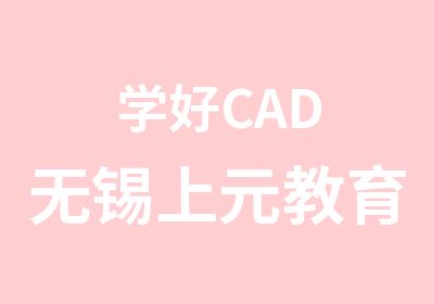 学好CAD无锡上元教育