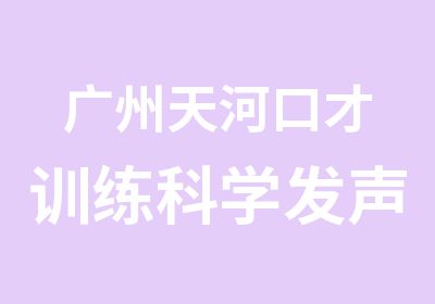 广州天河口才训练科学发声培训课程