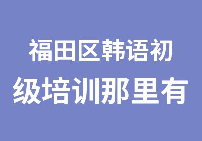 福田区韩语初级培训那里有