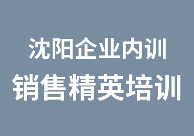 沈阳企业内训销售精英培训