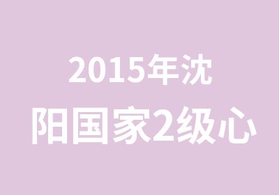 2015年沈阳2级心理咨询师培训