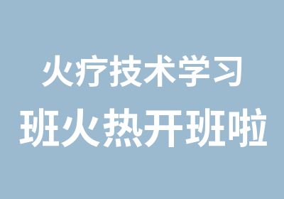 火疗技术学习班火热开班啦