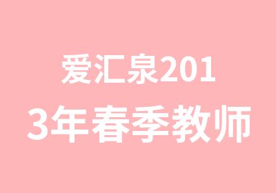 爱汇泉2013年春季教师资格证培训班