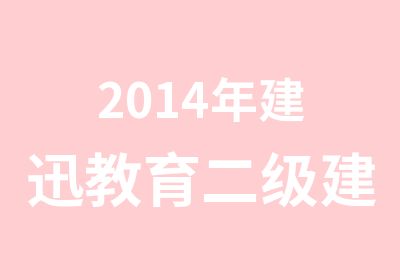 2014年建迅教育二级建造师辅导