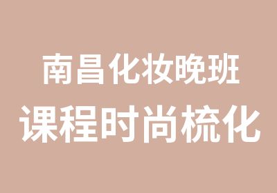 南昌化妆晚班课程时尚梳化班