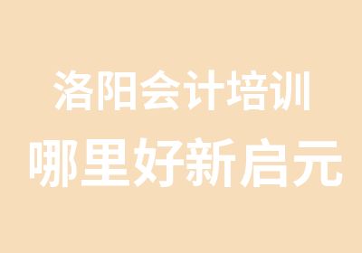 洛阳会计培训哪里好新启元会计实账培训满