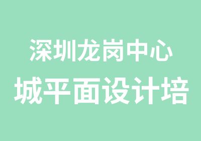 深圳龙岗中心城平面设计培训要多少钱