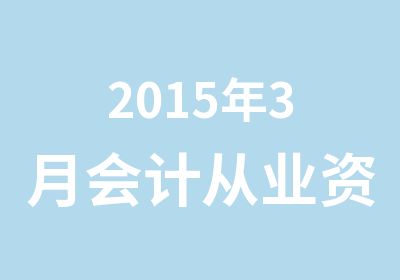 2015年3月会计从业资格证考试开始报名