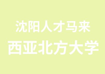 沈阳人才马来西亚北方大学培训