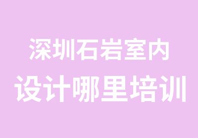 深圳石岩室内设计哪里培训好