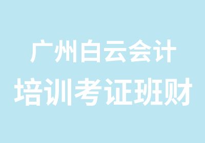 广州白云会计培训考证班财政主管部门发证