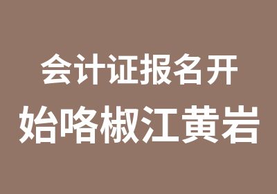 会计证报名开始咯椒江黄岩路桥