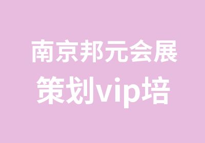 南京邦元会展策划vip培训简章