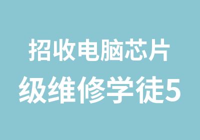 招收电脑芯片级维修学徒5名