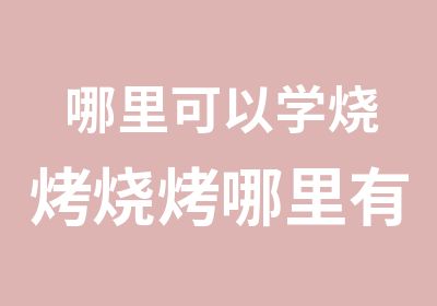 哪里可以学烧烤烧烤哪里有学