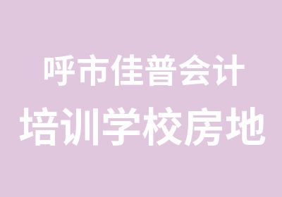 呼市佳普会计培训学校房地产专场培训