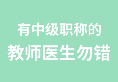 有中级职称的教师医生勿错直接报二级的机会