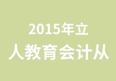 2015年立人教育会计从业资格培训招生简