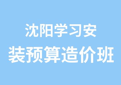 沈阳学习安装预算造价班