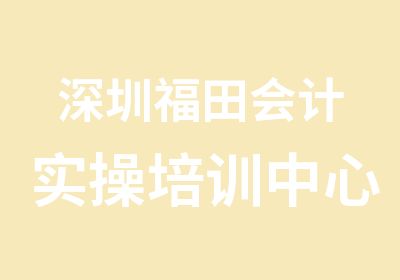 深圳福田会计实操培训中心