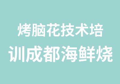 烤脑花技术培训成都海鲜烧烤培训