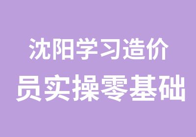 沈阳学习造价员实操零基础班