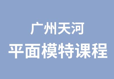 广州天河平面模特课程