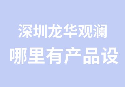 深圳龙华观澜哪里有产品设计培训学校