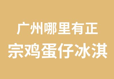 广州哪里有正宗鸡蛋仔冰淇淋技术学习