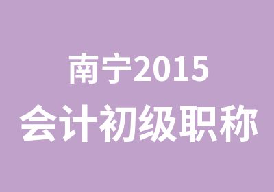 南宁2015会计初级职称培训找帅创会计