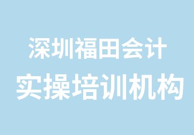 深圳福田会计实操培训机构