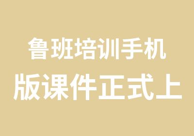 鲁班培训手机版课件正式上线啦