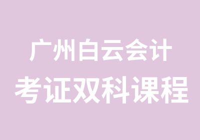 广州白云会计考证双科课程学习班