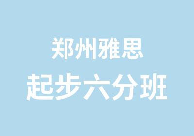 郑州雅思起步六分班