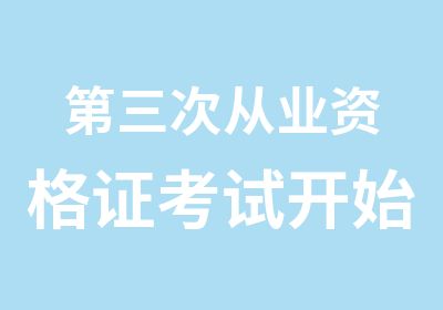 第三次从业资格证考试开始报名啦