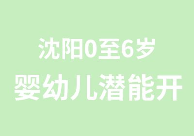 沈阳0至6岁婴幼儿潜能开发