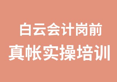 白云会计岗前真帐实操培训班