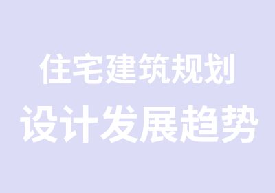 住宅建筑规划设计发展趋势与价值提升