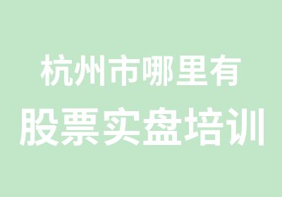 杭州市哪里有股票实盘培训课程