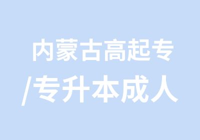 内蒙古高起专/专升本成人学历提升