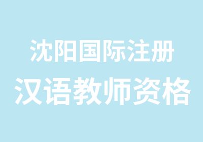 沈阳国际注册汉语教师资格证