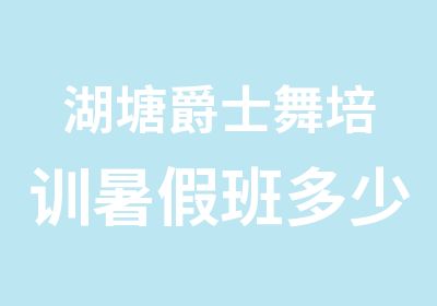 湖塘爵士舞培训暑假班多少钱哪家比较好