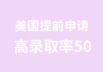 美国提前申请高录取率50个大学